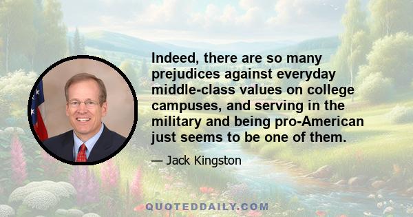 Indeed, there are so many prejudices against everyday middle-class values on college campuses, and serving in the military and being pro-American just seems to be one of them.