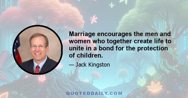 Marriage encourages the men and women who together create life to unite in a bond for the protection of children.