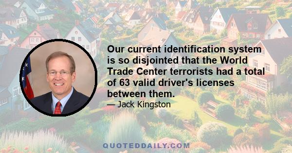 Our current identification system is so disjointed that the World Trade Center terrorists had a total of 63 valid driver's licenses between them.