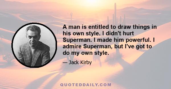 A man is entitled to draw things in his own style. I didn't hurt Superman. I made him powerful. I admire Superman, but I've got to do my own style.