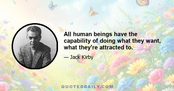 All human beings have the capability of doing what they want, what they're attracted to.