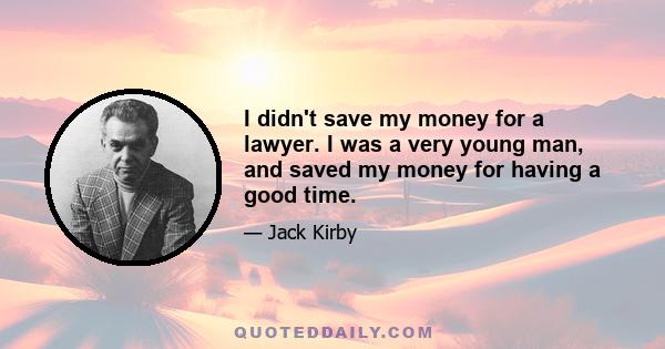 I didn't save my money for a lawyer. I was a very young man, and saved my money for having a good time.