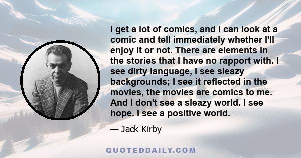 I get a lot of comics, and I can look at a comic and tell immediately whether I'll enjoy it or not. There are elements in the stories that I have no rapport with. I see dirty language, I see sleazy backgrounds; I see it 