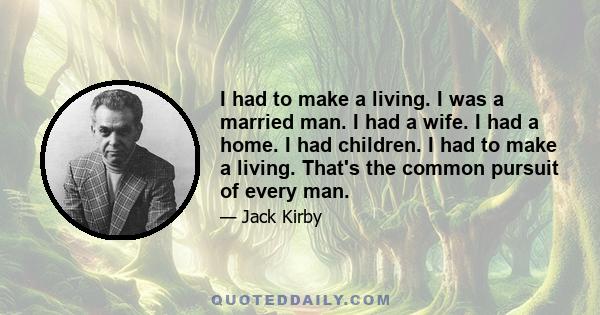 I had to make a living. I was a married man. I had a wife. I had a home. I had children. I had to make a living. That's the common pursuit of every man.