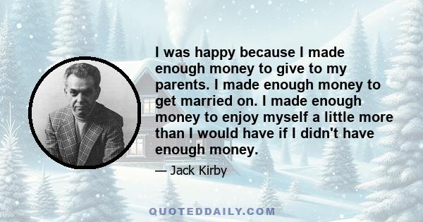 I was happy because I made enough money to give to my parents. I made enough money to get married on. I made enough money to enjoy myself a little more than I would have if I didn't have enough money.