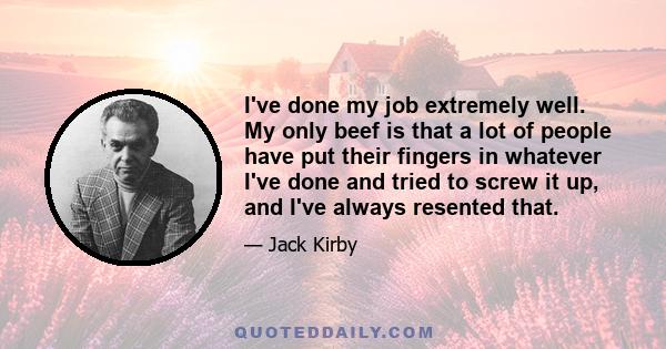 I've done my job extremely well. My only beef is that a lot of people have put their fingers in whatever I've done and tried to screw it up, and I've always resented that.