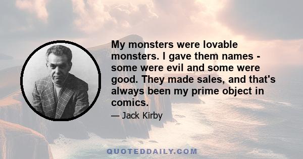 My monsters were lovable monsters. I gave them names - some were evil and some were good. They made sales, and that's always been my prime object in comics.