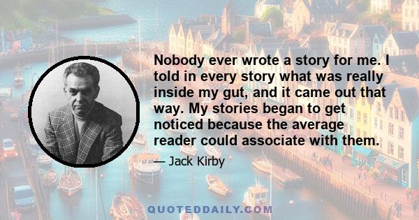 Nobody ever wrote a story for me. I told in every story what was really inside my gut, and it came out that way. My stories began to get noticed because the average reader could associate with them.