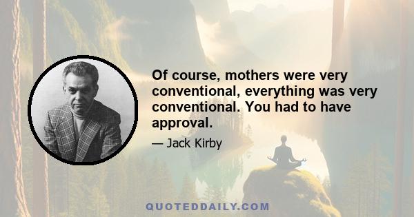 Of course, mothers were very conventional, everything was very conventional. You had to have approval.