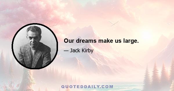 Our dreams make us large.