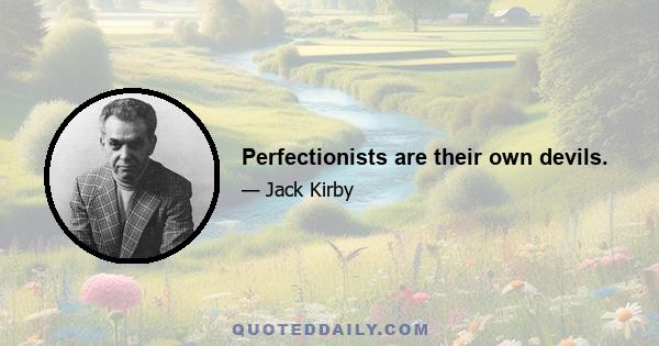 Perfectionists are their own devils.