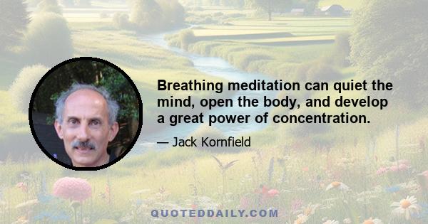 Breathing meditation can quiet the mind, open the body, and develop a great power of concentration.