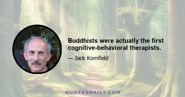 Buddhists were actually the first cognitive-behavioral therapists.