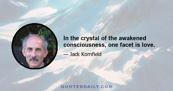 In the crystal of the awakened consciousness, one facet is love.