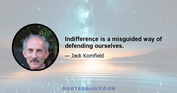 Indifference is a misguided way of defending ourselves.