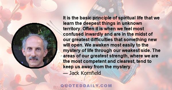 It is the basic principle of spiritual life that we learn the deepest things in unknown territory. Often it is when we feel most confused inwardly and are in the midst of our greatest difficulties that something new