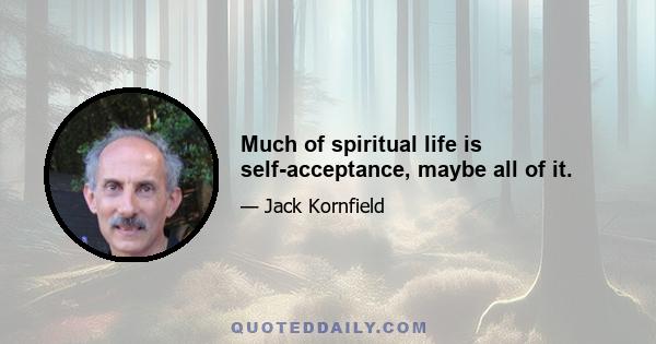 Much of spiritual life is self-acceptance, maybe all of it.