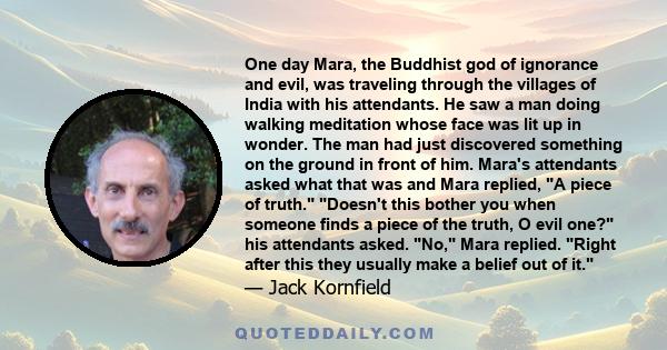 One day Mara, the Buddhist god of ignorance and evil, was traveling through the villages of India with his attendants. He saw a man doing walking meditation whose face was lit up in wonder. The man had just discovered