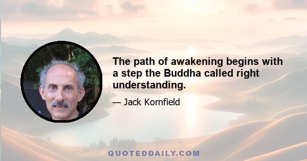 The path of awakening begins with a step the Buddha called right understanding.