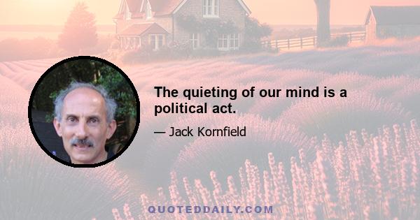 The quieting of our mind is a political act.