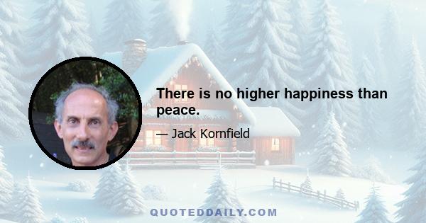 There is no higher happiness than peace.