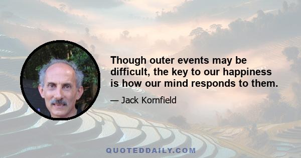 Though outer events may be difficult, the key to our happiness is how our mind responds to them.