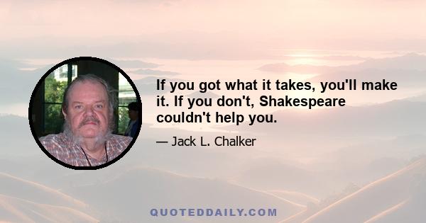 If you got what it takes, you'll make it. If you don't, Shakespeare couldn't help you.