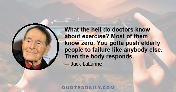 What the hell do doctors know about exercise? Most of them know zero. You gotta push elderly people to failure like anybody else. Then the body responds.