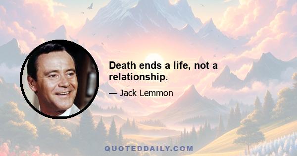 Death ends a life, not a relationship.