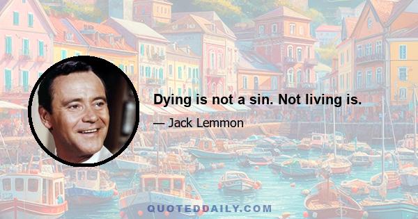 Dying is not a sin. Not living is.