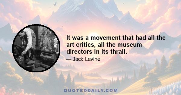 It was a movement that had all the art critics, all the museum directors in its thrall.