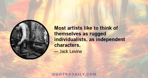 Most artists like to think of themselves as rugged individualists, as independent characters.