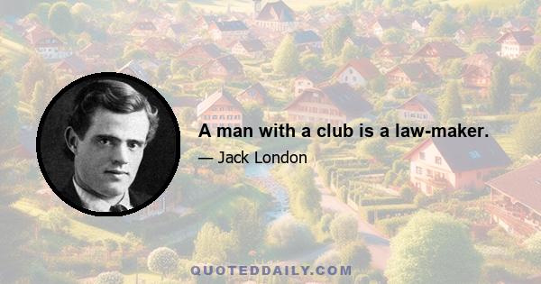 A man with a club is a law-maker.