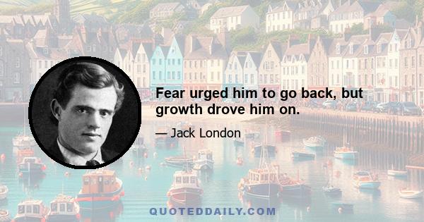 Fear urged him to go back, but growth drove him on.