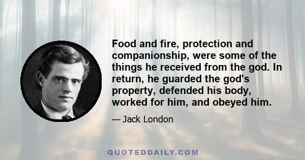 Food and fire, protection and companionship, were some of the things he received from the god. In return, he guarded the god's property, defended his body, worked for him, and obeyed him.