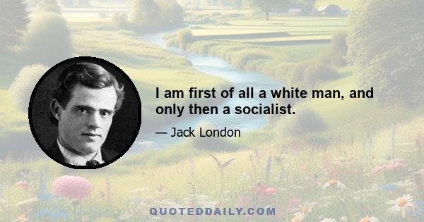 I am first of all a white man, and only then a socialist.