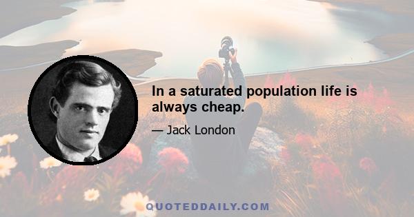 In a saturated population life is always cheap.