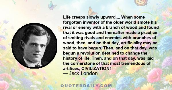 Life creeps slowly upward.... When some forgotten inventor of the older world smote his rival or enemy with a branch of wood and found that it was good and thereafter made a practice of smiting rivals and enemies with