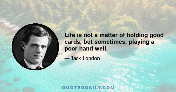 Life is not a matter of holding good cards, but sometimes, playing a poor hand well.