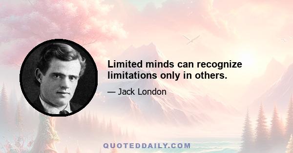 Limited minds can recognize limitations only in others.