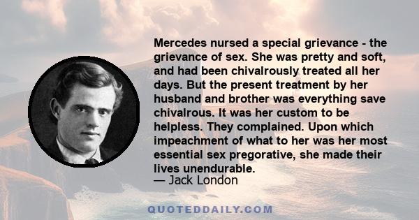 Mercedes nursed a special grievance - the grievance of sex. She was pretty and soft, and had been chivalrously treated all her days. But the present treatment by her husband and brother was everything save chivalrous.