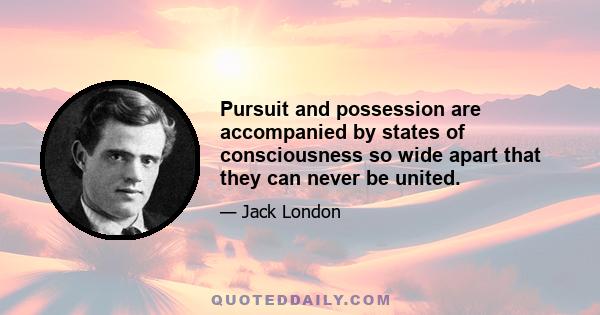 Pursuit and possession are accompanied by states of consciousness so wide apart that they can never be united.