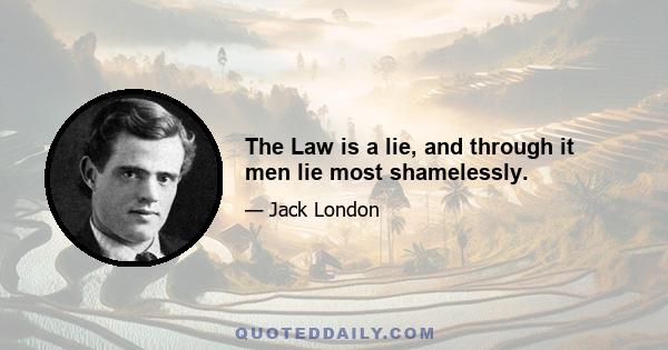 The Law is a lie, and through it men lie most shamelessly.