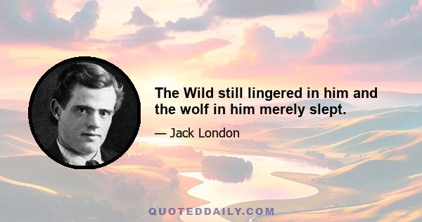 The Wild still lingered in him and the wolf in him merely slept.