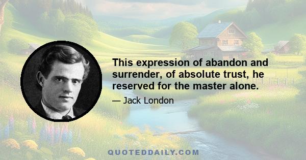 This expression of abandon and surrender, of absolute trust, he reserved for the master alone.