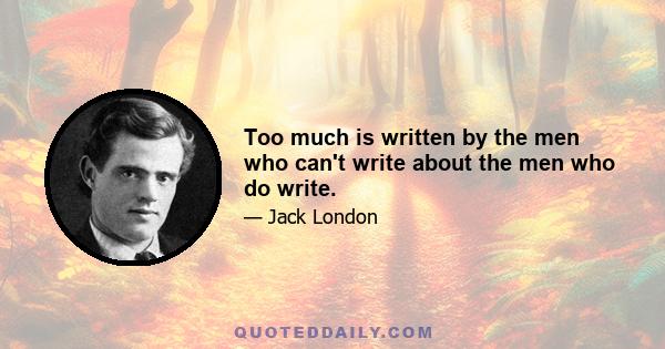 Too much is written by the men who can't write about the men who do write.