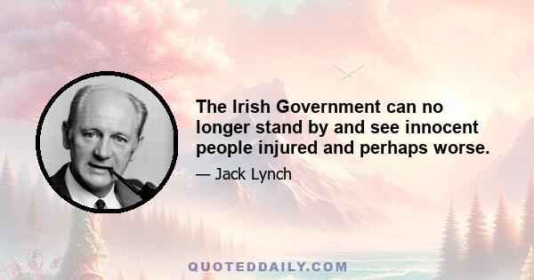 The Irish Government can no longer stand by and see innocent people injured and perhaps worse.