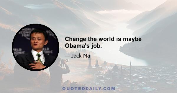 Change the world is maybe Obama's job.