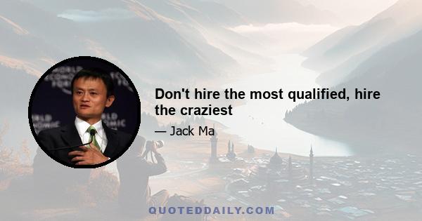 Don't hire the most qualified, hire the craziest