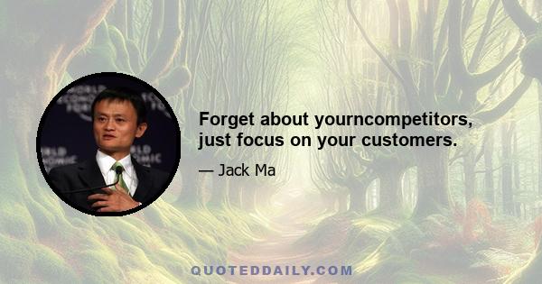 Forget about yourncompetitors, just focus on your customers.